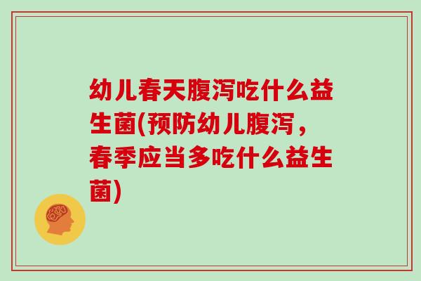 幼儿春天吃什么益生菌(幼儿,春季应当多吃什么益生菌) 幼儿春天吃什么益生菌(幼儿,春季应当多吃什么益生菌)
