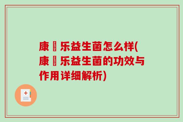 康箤乐益生菌怎么样(康箤乐益生菌的功效与作用详细解析)