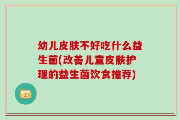幼儿不好吃什么益生菌(改善儿童护理的益生菌饮食推荐) 幼儿不好吃什么益生菌(改善儿童护理的益生菌饮食推荐)