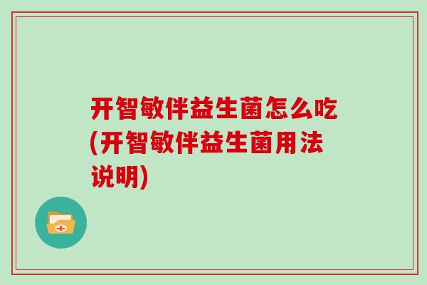 开智敏伴益生菌怎么吃(开智敏伴益生菌用法说明)