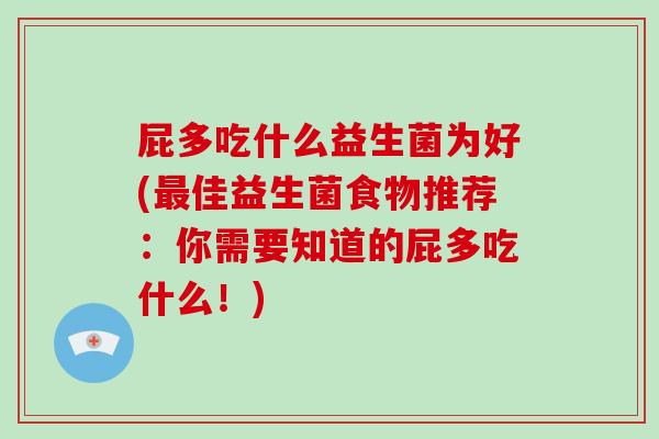 屁多吃什么益生菌为好(最佳益生菌食物推荐：你需要知道的屁多吃什么！)