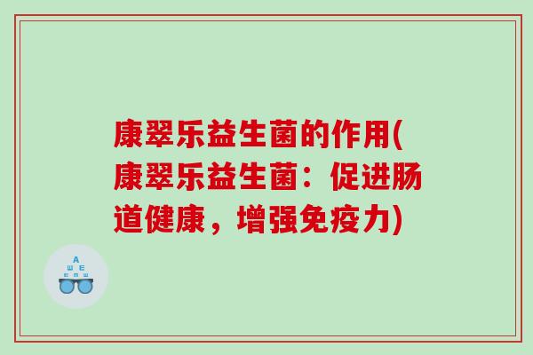 康翠乐益生菌的作用(康翠乐益生菌:促进肠道健康,增强力) 康翠乐益生菌的作用(康翠乐益生菌:促进肠道健康,增强力)