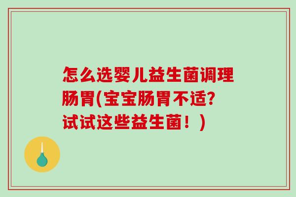 怎么选婴儿益生菌调理肠胃(宝宝肠胃不适？试试这些益生菌！)