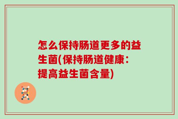 怎么保持肠道更多的益生菌(保持肠道健康：提高益生菌含量)