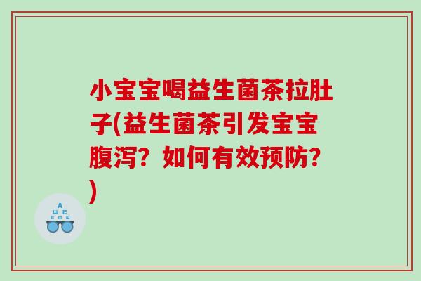 小宝宝喝益生菌茶拉肚子(益生菌茶引发宝宝腹泻？如何有效预防？)
