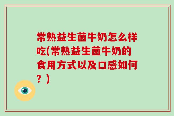 常熟益生菌牛奶怎么样吃(常熟益生菌牛奶的食用方式以及口感如何？)