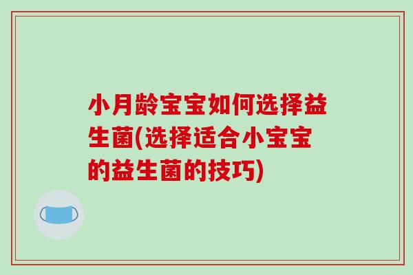 小月龄宝宝如何选择益生菌(选择适合小宝宝的益生菌的技巧)