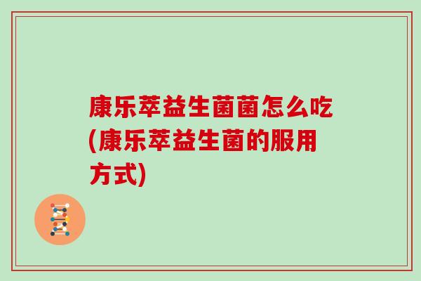 康乐萃益生菌菌怎么吃(康乐萃益生菌的服用方式)