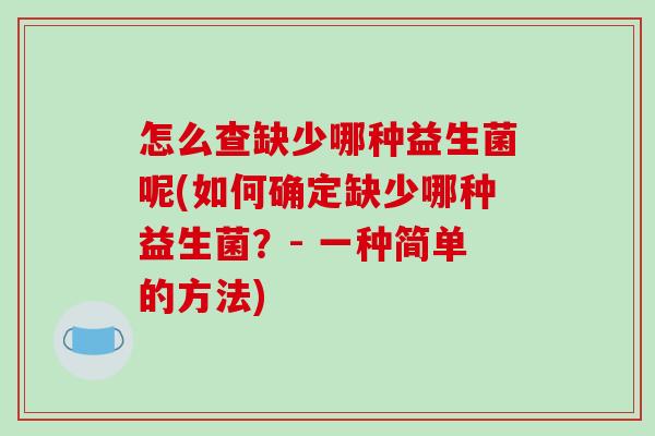 怎么查缺少哪种益生菌呢(如何确定缺少哪种益生菌？- 一种简单的方法)