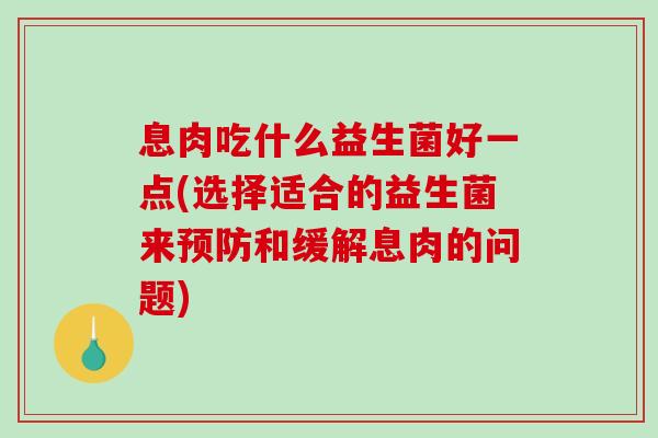 息肉吃什么益生菌好一点(选择适合的益生菌来预防和缓解息肉的问题)