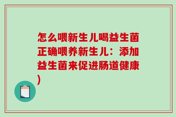 怎么喂新生儿喝益生菌正确喂养新生儿：添加益生菌来促进肠道健康)