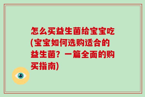 怎么买益生菌给宝宝吃(宝宝如何选购适合的益生菌？一篇全面的购买指南)