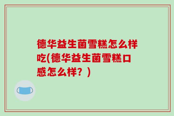 德华益生菌雪糕怎么样吃(德华益生菌雪糕口感怎么样？)