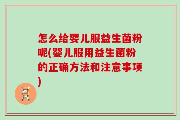 怎么给婴儿服益生菌粉呢(婴儿服用益生菌粉的正确方法和注意事项)