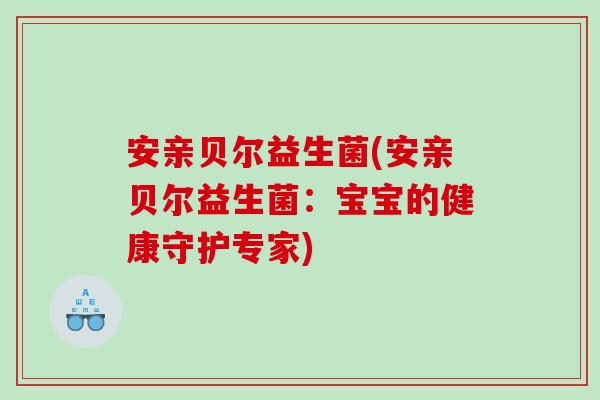安亲贝尔益生菌(安亲贝尔益生菌：宝宝的健康守护专家)