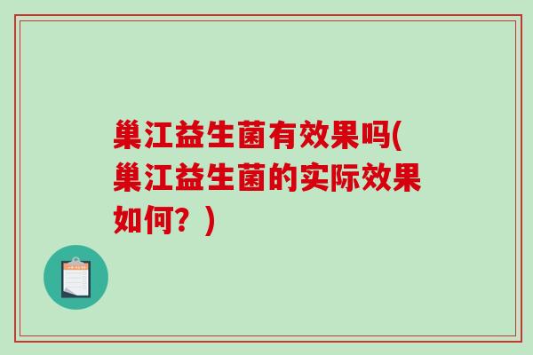 巢江益生菌有效果吗(巢江益生菌的实际效果如何？)
