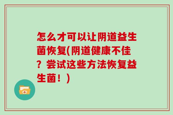 怎么才可以让益生菌恢复(健康不佳?尝试这些方法恢复益生菌!) 怎么才可以让益生菌恢复(健康不佳?尝试这些方法恢复益生菌!)
