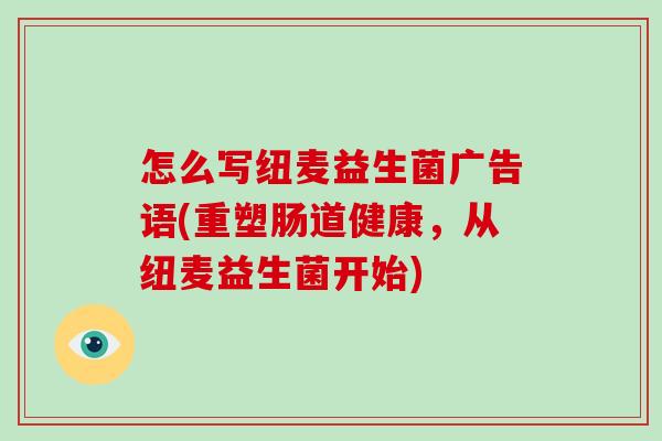 怎么写纽麦益生菌广告语(重塑肠道健康，从纽麦益生菌开始)