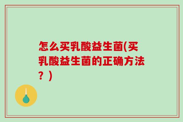 怎么买乳酸益生菌(买乳酸益生菌的正确方法？)