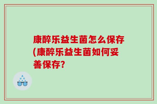 康醉乐益生菌怎么保存(康醉乐益生菌如何妥善保存？
