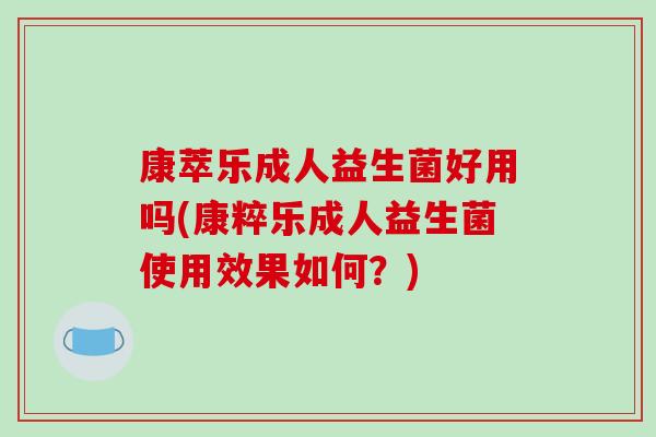 康萃乐成人益生菌好用吗(康粹乐成人益生菌使用效果如何？)