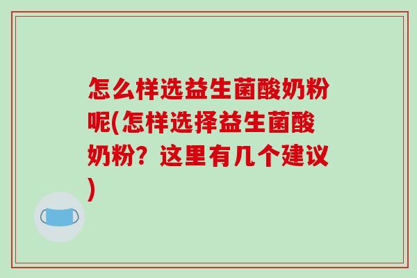 怎么样选益生菌酸奶粉呢(怎样选择益生菌酸奶粉？这里有几个建议)