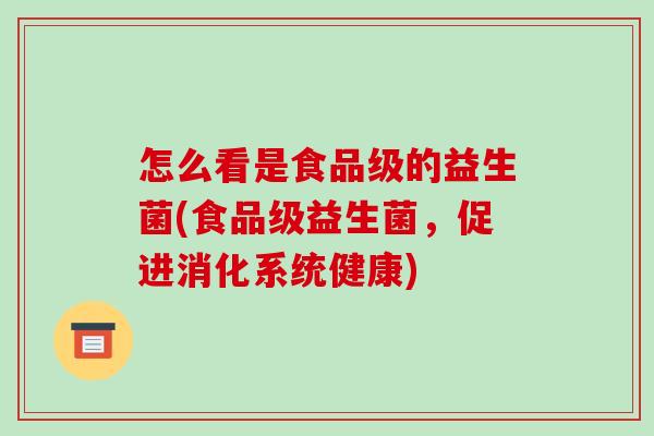 怎么看是食品级的益生菌(食品级益生菌，促进消化系统健康)