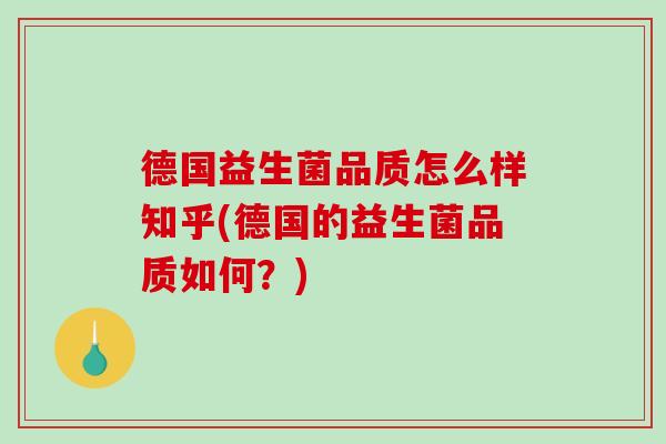 德国益生菌品质怎么样知乎(德国的益生菌品质如何？)