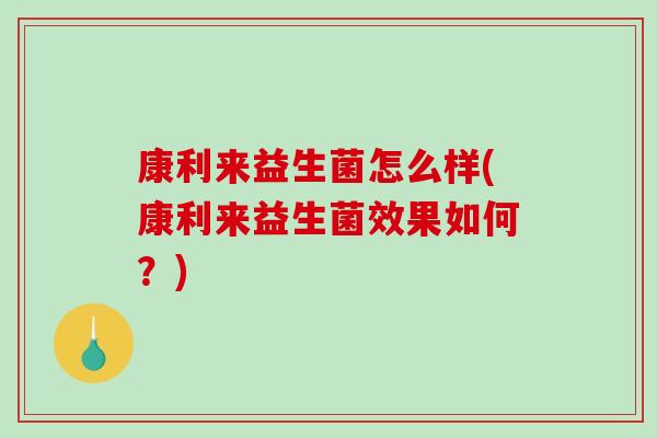 康利来益生菌怎么样(康利来益生菌效果如何？)