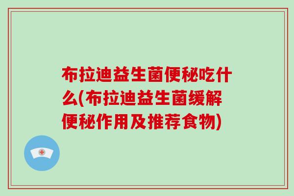布拉迪益生菌吃什么(布拉迪益生菌缓解作用及推荐食物) 布拉迪益生菌吃什么(布拉迪益生菌缓解作用及推荐食物)
