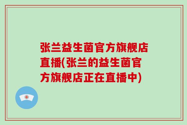 张兰益生菌官方旗舰店直播(张兰的益生菌官方旗舰店正在直播中)
