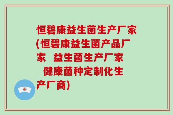 恒碧康益生菌生产厂家(恒碧康益生菌产品厂家  益生菌生产厂家  健康菌种定制化生产厂商)
