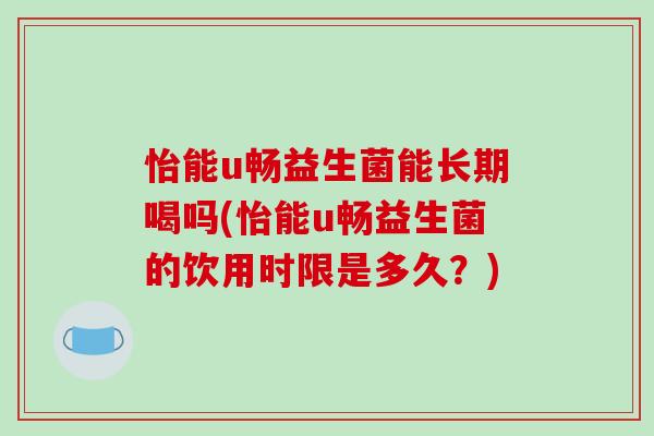 怡能u畅益生菌能长期喝吗(怡能u畅益生菌的饮用时限是多久？)
