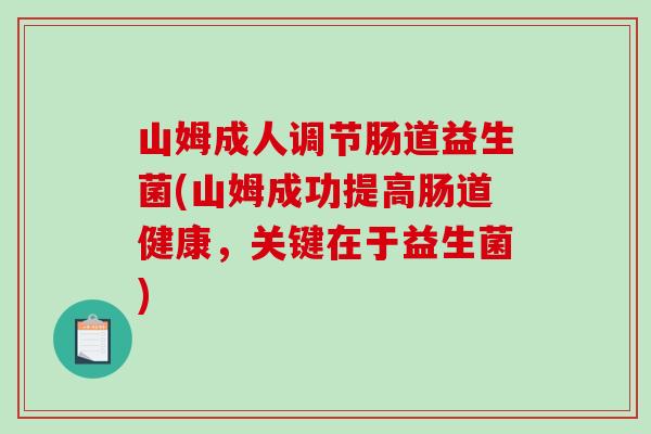 山姆成人调节肠道益生菌(山姆成功提高肠道健康，关键在于益生菌)