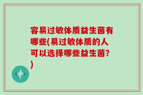 容易体质益生菌有哪些(易体质的人可以选择哪些益生菌？)