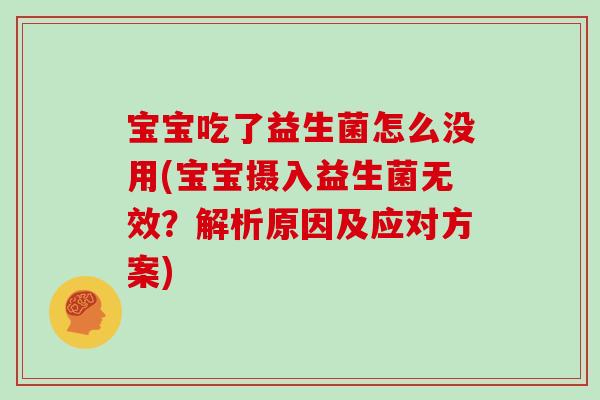 宝宝吃了益生菌怎么没用(宝宝摄入益生菌无效？解析原因及应对方案)