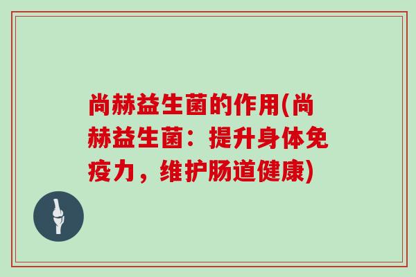 尚赫益生菌的作用(尚赫益生菌：提升身体力，维护肠道健康)