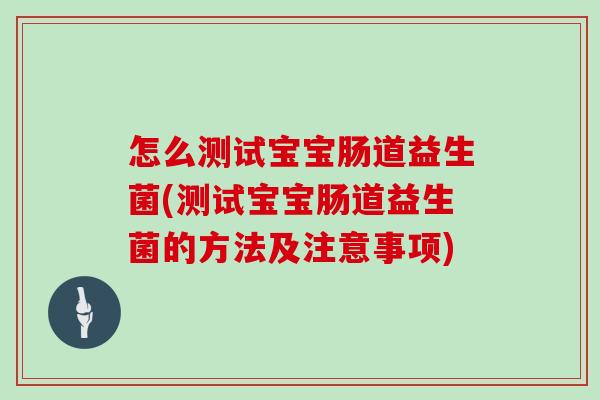 怎么测试宝宝肠道益生菌(测试宝宝肠道益生菌的方法及注意事项)