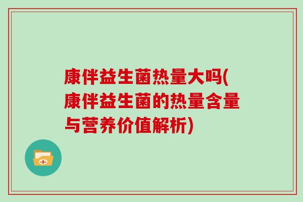 康伴益生菌热量大吗(康伴益生菌的热量含量与营养价值解析)