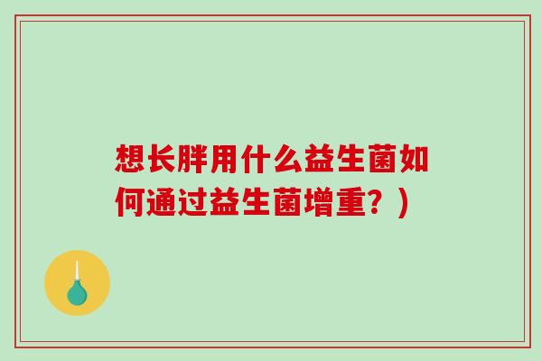 想长胖用什么益生菌如何通过益生菌增重？)