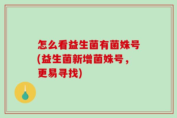 怎么看益生菌有菌姝号(益生菌新增菌姝号，更易寻找)