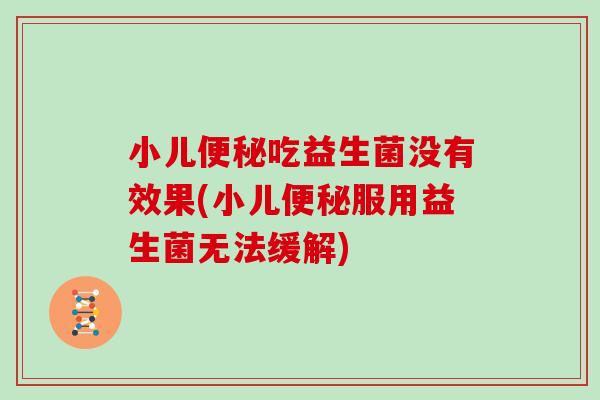 小儿吃益生菌没有效果(小儿服用益生菌无法缓解)