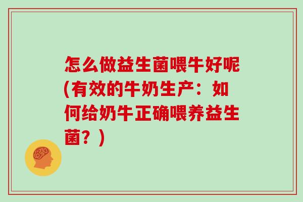 怎么做益生菌喂牛好呢(有效的牛奶生产：如何给奶牛正确喂养益生菌？)