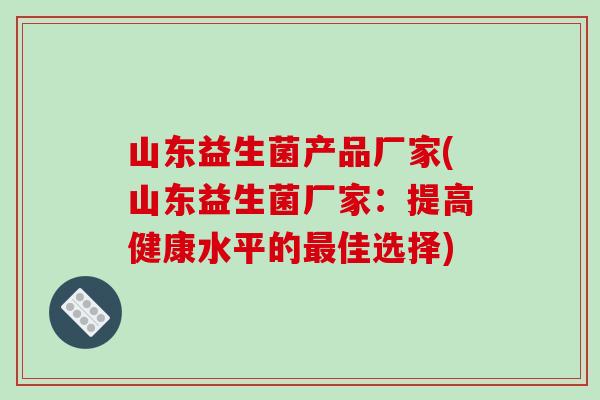 山东益生菌产品厂家(山东益生菌厂家：提高健康水平的佳选择)