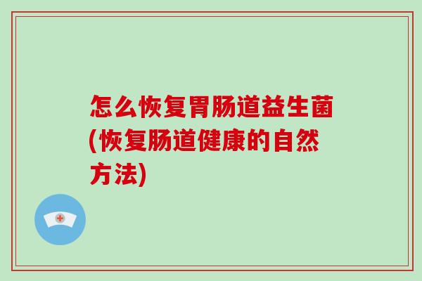 怎么恢复胃肠道益生菌(恢复肠道健康的自然方法)