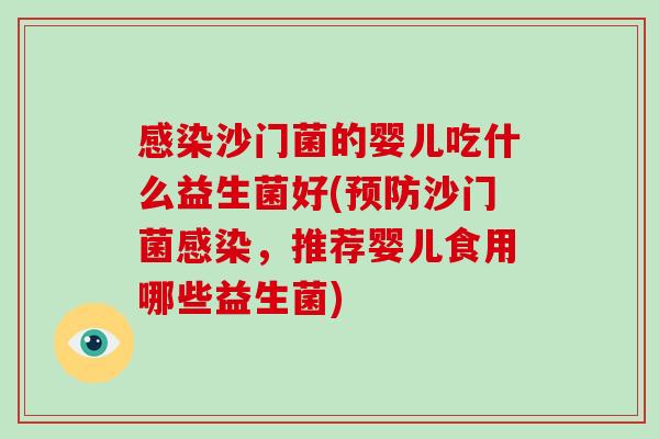 感染沙门菌的婴儿吃什么益生菌好(预防沙门菌感染，推荐婴儿食用哪些益生菌)