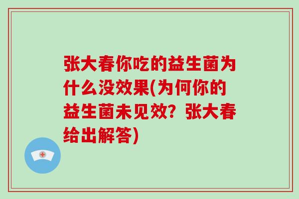 张大春你吃的益生菌为什么没效果(为何你的益生菌未见效？张大春给出解答)