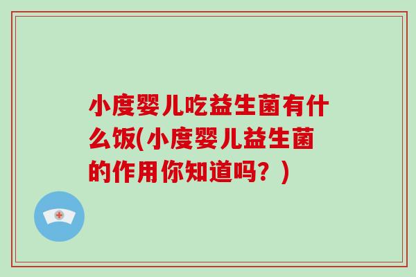 小度婴儿吃益生菌有什么饭(小度婴儿益生菌的作用你知道吗？)
