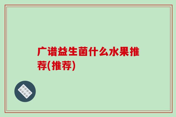 广谱益生菌什么水果推荐(推荐)