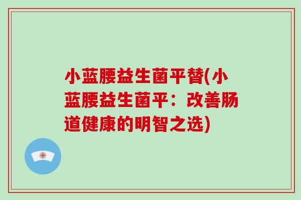 小蓝腰益生菌平替(小蓝腰益生菌平：改善肠道健康的明智之选)